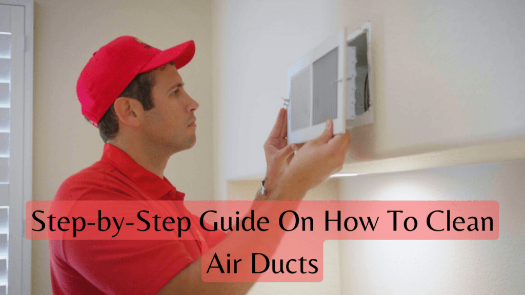Step-By-Step Guide On How To Clean Air Ducts